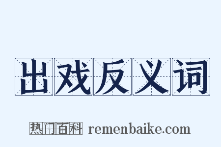 出戏反义词是什么意思的图片